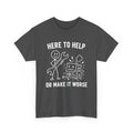 Here to Help or Make It Worse T-Shirt
