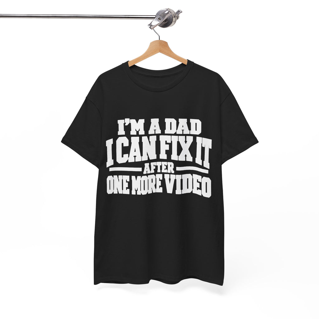 I'm a Dad, I Can Fix It After One More Video T-Shirt